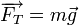 \overrightarrow{F_T} = m \vec{g}
